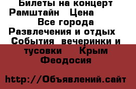 Билеты на концерт Рамштайн › Цена ­ 210 - Все города Развлечения и отдых » События, вечеринки и тусовки   . Крым,Феодосия
